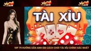 VIP 79 Hướng Dẫn Anh Em Cách Chơi Tài Xỉu Chính Xác Nhất
