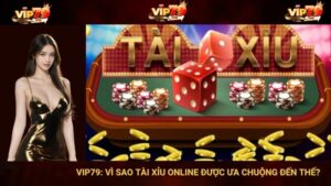 VIP79: Vì Sao Tài Xỉu Online Được Ưa Chuộng Đến Thế?