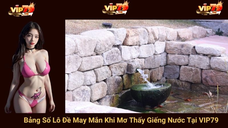 Bảng Số Lô Đề May Mắn Khi Mơ Thấy Giếng Nước Tại VIP79