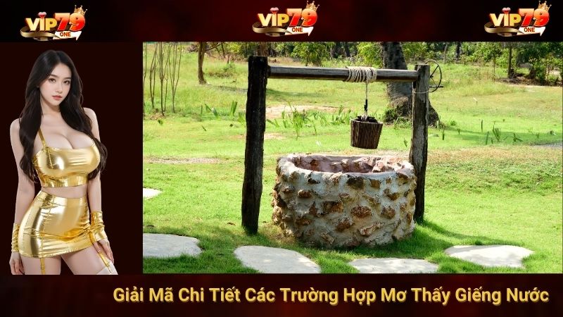 Giải Mã Chi Tiết Các Trường Hợp Mơ Thấy Giếng Nước