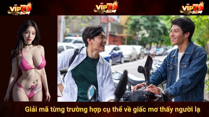 Giải mã từng trường hợp cụ thể về giấc mơ thấy người lạ