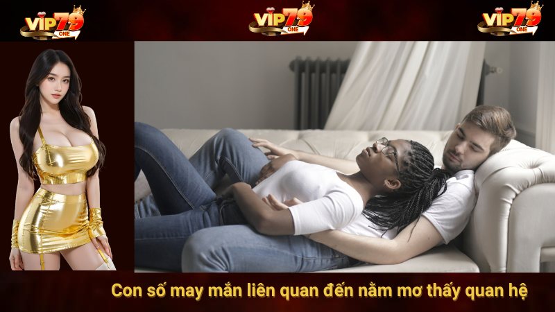 Con số may mắn liên quan đến nằm mơ thấy quan hệ